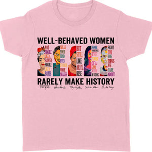 Well Behaved Women Rarely Make History Shirt – Feminist Empowerment Shirt, 8647 Anti Trump, Strong Women’s Rights Bright T-Shirt 682183