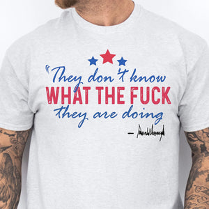 They Don't Know What The F*ck They Are Doing Trump Shirt | Pro Trump T-Shirt | Patriotic Gift For Trump's Supporters 682572 - GOP