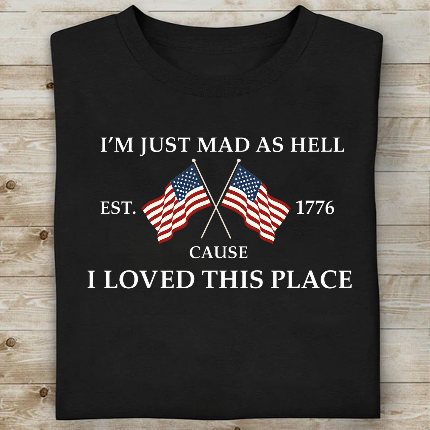 I’m Just Mad As Hell Cause I Loved This Place Shirt, USA 250th Anniversary Patriotic Tee, 4th Of July Shirt 684941