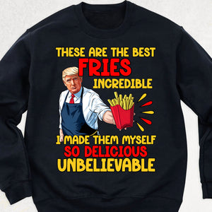These Are The Best Fries Incredible, Make Fries Great Again, Trump 2024 Sweatshirt C1620 - GOP