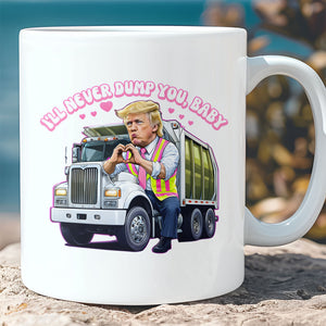 I'll Never Dump You Baby, Valentine's Day, Funny Valentines Mug, Trump Lovers Gift, Trump Valentine's Day Trash Truck Mug 681946 - GOP