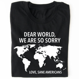 Dear World We Are So Sorry Shirt – 8647 Anti Trump FDT T-Shirt, Anti MAGA Protest Dark Shirt for Sane Americans 682191