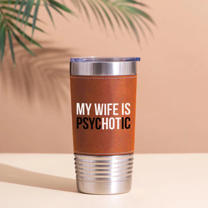 My Wife Is Psychotic Leather Tumbler, Valentine Leather Tumbler, Funny Birthday Gift for Husband 683879