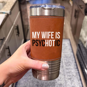 My Wife Is Psychotic Leather Tumbler, Valentine Leather Tumbler, Funny Birthday Gift for Husband 683879