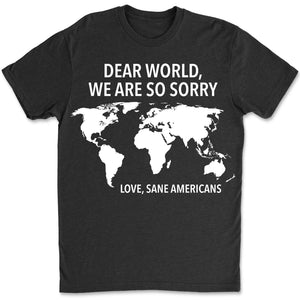 Dear World We Are So Sorry Shirt – 8647 Anti Trump FDT T-Shirt, Anti MAGA Protest Dark Shirt for Sane Americans 682191