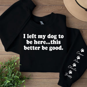 I Left My Dog To Be Here Sweatshirt | Personalized Custom Name Dog Sweater | Front & Left Sleeve Print 683638