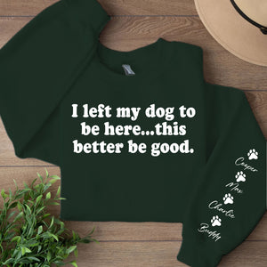 I Left My Dog To Be Here Sweatshirt | Personalized Custom Name Dog Sweater | Front & Left Sleeve Print 683638