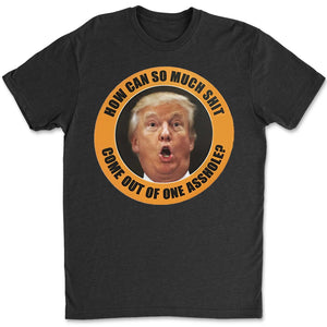 How Can So Much Sh*t Come Out Of One Asshole Shirt - Funny 8647 Anti Trump Shirt, FDT Humor, Liberal Protest Dark Shirt 682215