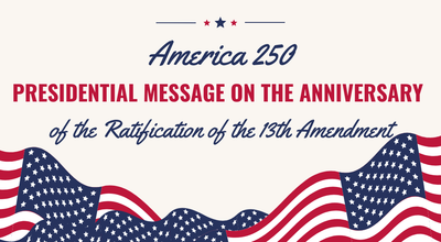 America 250: Presidential Message on the Anniversary of the Ratification of the 13th Amendment