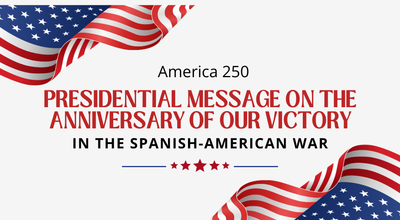 America 250: Presidential Message on the Anniversary of our Victory in the Spanish-American War