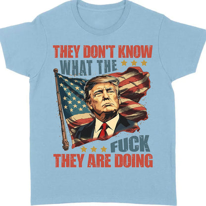 They Don't Know What The F*ck They Are Doing Trump Shirt | Pro Trump T-Shirt | Patriotic Gift For Trump's Supporters 682571 - GOP