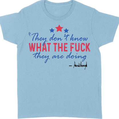 They Don't Know What The F*ck They Are Doing Trump Shirt | Pro Trump T-Shirt | Patriotic Gift For Trump's Supporters 682572 - GOP