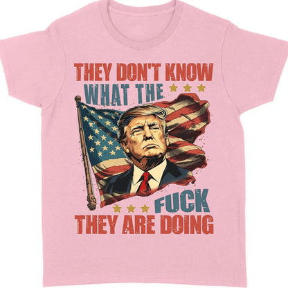 They Don't Know What The F*ck They Are Doing Trump Shirt | Pro Trump T-Shirt | Patriotic Gift For Trump's Supporters 682571 - GOP