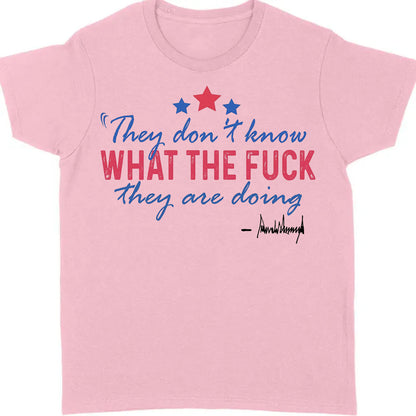 They Don't Know What The F*ck They Are Doing Trump Shirt | Pro Trump T-Shirt | Patriotic Gift For Trump's Supporters 682572 - GOP