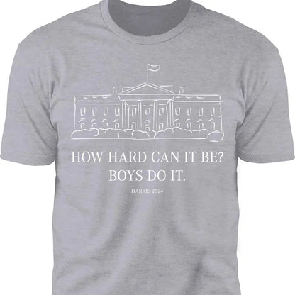 How Hard Can it Be? Boys Do it, Kamala Harris 2024 Shirt, Madam President Shirt, Democrat Shirt T1364 - KH2