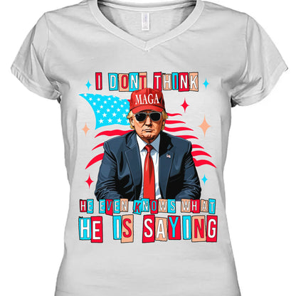 I Don't Think He Even Knows What He Is Saying | Trump 2024 Shirt | Trump Supporters Shirt Bright T1194 - GOP