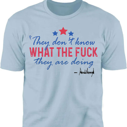 They Don't Know What The F*ck They Are Doing Trump Shirt | Pro Trump T-Shirt | Patriotic Gift For Trump's Supporters 682572 - GOP