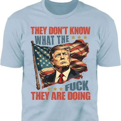 They Don't Know What The F*ck They Are Doing Trump Shirt | Pro Trump T-Shirt | Patriotic Gift For Trump's Supporters 682571 - GOP