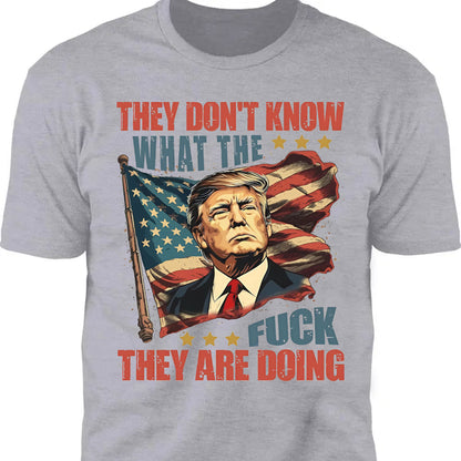 They Don't Know What The F*ck They Are Doing Trump Shirt | Pro Trump T-Shirt | Patriotic Gift For Trump's Supporters 682571 - GOP
