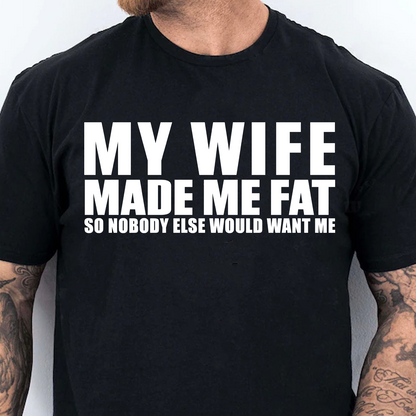 My Wife Made Me Fat So Nobody Else Would Want Me Shirt, Funny Husband Gift, Marriage Humor Tee, Couples Joke Shirt 685546