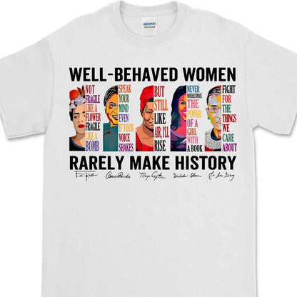 Well Behaved Women Rarely Make History Shirt – Feminist Empowerment Shirt, 8647 Anti Trump, Strong Women’s Rights Bright T-Shirt 682183