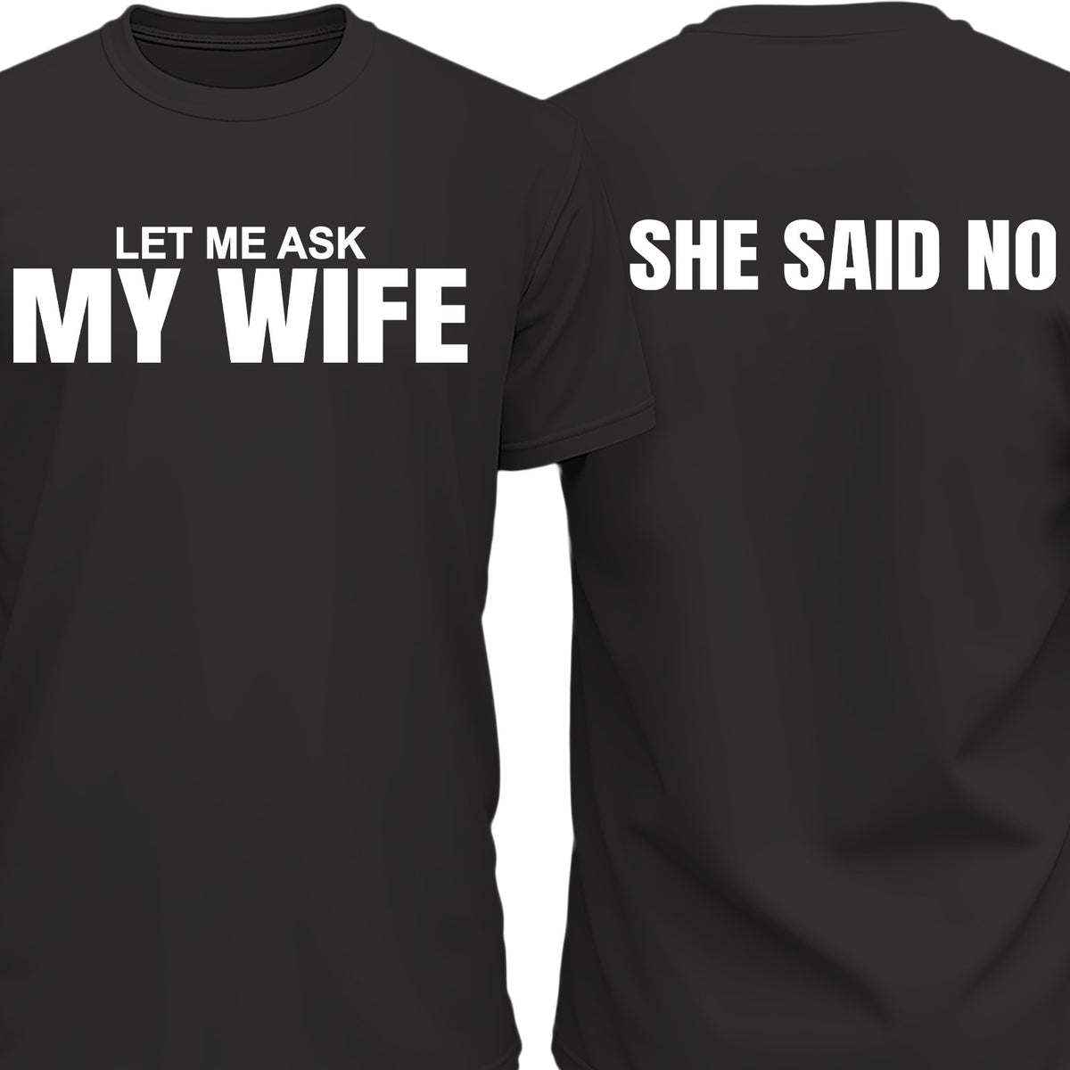 Let Me Ask My Wife, She Said No Shirt | Funny Husband Front & Back Shirt | Gift for Husband 684037