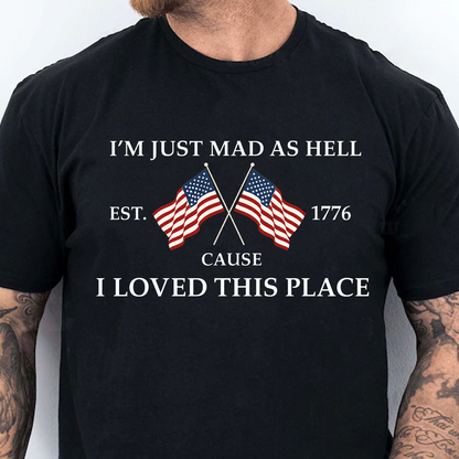 I’m Just Mad As Hell Cause I Loved This Place Shirt, USA 250th Anniversary Patriotic Tee, 4th Of July Shirt 684941