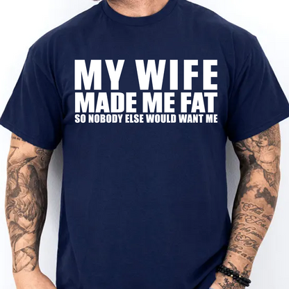 My Wife Made Me Fat So Nobody Else Would Want Me Shirt, Funny Husband Gift, Marriage Humor Tee, Couples Joke Shirt 685546