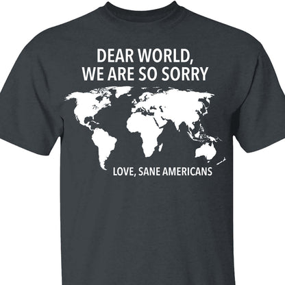 Dear World We Are So Sorry Shirt – 8647 Anti Trump FDT T-Shirt, Anti MAGA Protest Dark Shirt for Sane Americans 682191