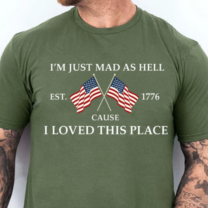 I’m Just Mad As Hell Cause I Loved This Place Shirt, USA 250th Anniversary Patriotic Tee, 4th Of July Shirt 684941