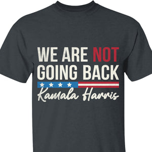 We Are Not Going Back Shirt | Kamala Harris 2024 Shirt | Democrat Shirt Dark T1259 - KH2