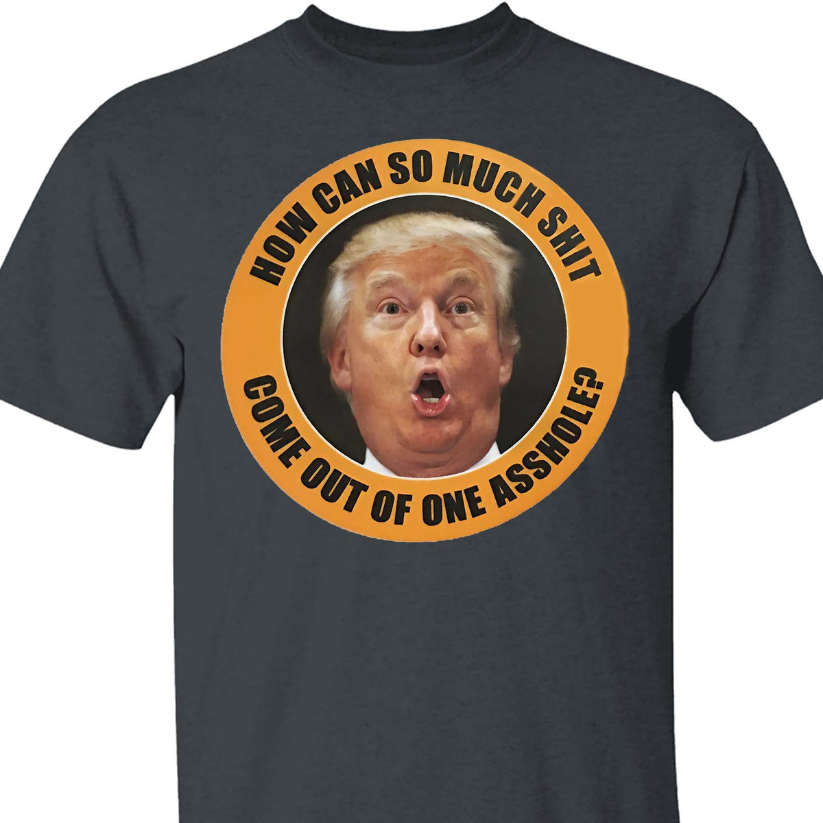 How Can So Much Sh*t Come Out Of One Asshole Shirt - Funny 8647 Anti Trump Shirt, FDT Humor, Liberal Protest Dark Shirt 682215