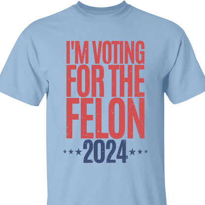 Voting For The Felon Unisex Shirt | Trump 2024 Shirt | 4th of July Shirt Bright C1056 - GOP
