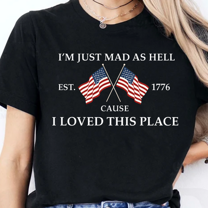 I’m Just Mad As Hell Cause I Loved This Place Shirt, USA 250th Anniversary Patriotic Tee, 4th Of July Shirt 684941