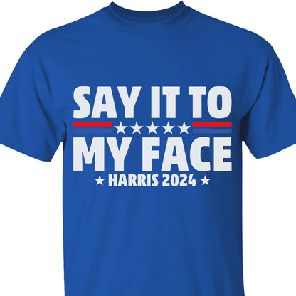 Say It To My Face Shirt | Kamala Harris 2024 | Democrat Shirt Dark T1369 - KH2