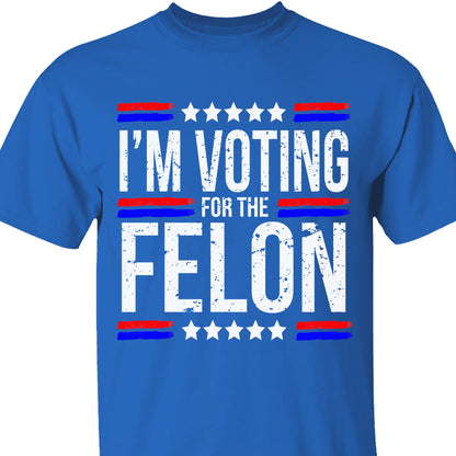 I'm Voting For The Felon | Trump 2024 Shirt | Republican Shirt | Political Shirt | Trump Supporters Shirt Dark C1003 - GOP