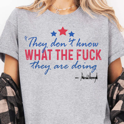 They Don't Know What The F*ck They Are Doing Trump Shirt | Pro Trump T-Shirt | Patriotic Gift For Trump's Supporters 682572 - GOP