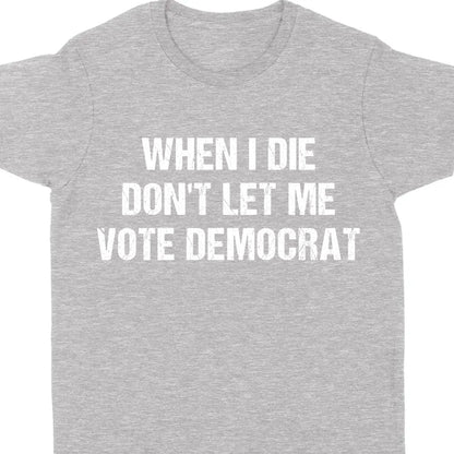 When I Die Don't Let Me Vote Democrat Unisex Shirt | Trump 2024 Shirt | Republican Shirt | Trump Supporters Shirt Dark C1090 - GOP