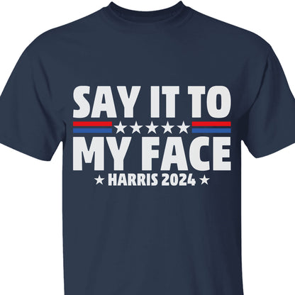 Say It To My Face Shirt | Kamala Harris 2024 | Democrat Shirt Dark T1369 - KH2