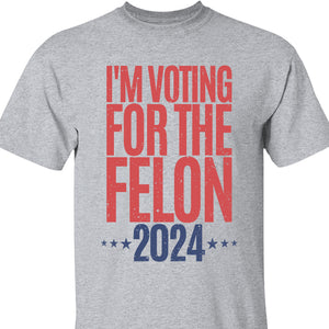 Voting For The Felon Unisex Shirt | Trump 2024 Shirt | 4th of July Shirt Bright C1056 - GOP