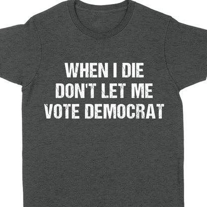 When I Die Don't Let Me Vote Democrat Unisex Shirt | Trump 2024 Shirt | Republican Shirt | Trump Supporters Shirt Dark C1090 - GOP