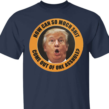 How Can So Much Sh*t Come Out Of One Asshole Shirt - Funny 8647 Anti Trump Shirt, FDT Humor, Liberal Protest Dark Shirt 682215