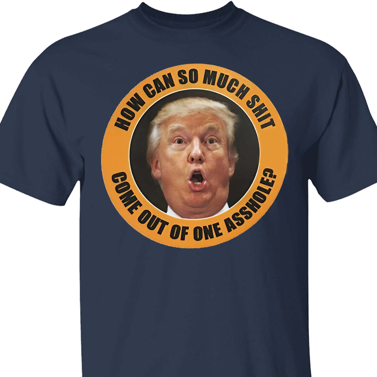 How Can So Much Sh*t Come Out Of One Asshole Shirt - Funny 8647 Anti Trump Shirt, FDT Humor, Liberal Protest Dark Shirt 682215