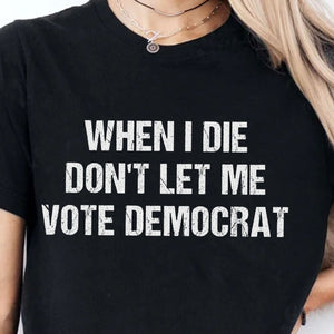 When I Die Don't Let Me Vote Democrat Unisex Shirt | Trump 2024 Shirt | Republican Shirt | Trump Supporters Shirt Dark C1090 - GOP