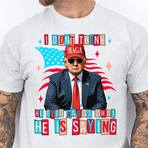 I Don't Think He Even Knows What He Is Saying | Trump 2024 Shirt | Trump Supporters Shirt Bright T1194 - GOP