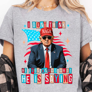 I Don't Think He Even Knows What He Is Saying | Trump 2024 Shirt | Trump Supporters Shirt Bright T1194 - GOP