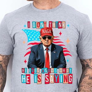 I Don't Think He Even Knows What He Is Saying | Trump 2024 Shirt | Trump Supporters Shirt Bright T1194 - GOP