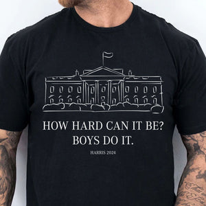 How Hard Can it Be? Boys Do it, Kamala Harris 2024 Shirt, Madam President Shirt, Democrat Shirt T1364 - KH2