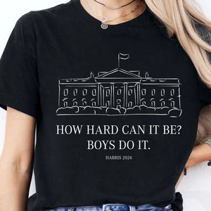 How Hard Can it Be? Boys Do it, Kamala Harris 2024 Shirt, Madam President Shirt, Democrat Shirt T1364 - KH2