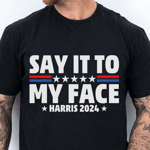 Say It To My Face Shirt | Kamala Harris 2024 | Democrat Shirt Dark T1369 - KH2